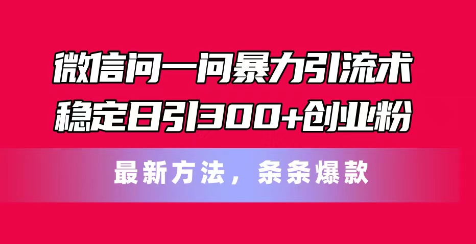 微信问一问暴力引流术,稳定日引300+创业粉,最新方法,条条爆款-资源基地