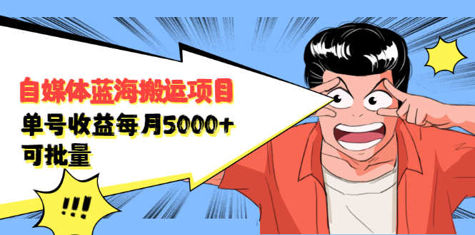 自媒体蓝海搬运项目：单号收益每月基本都可以达到5000+，可批量-资源基地