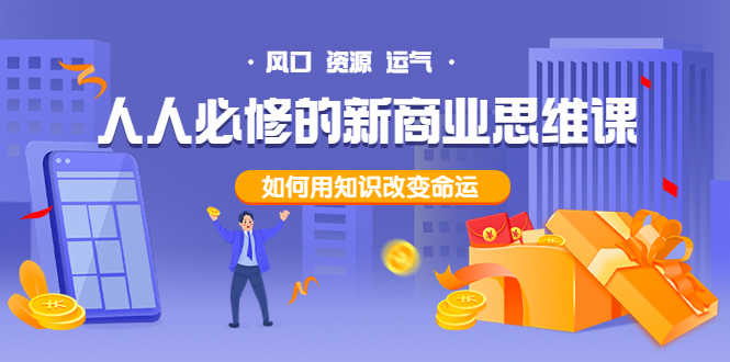 人人必修的新商业思维课：头部财经博主教您，如何用知识改变命运！-资源基地