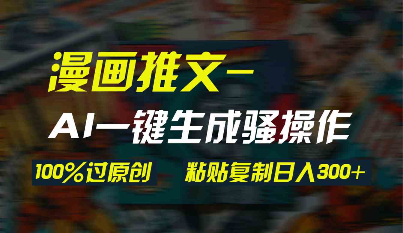 AI一键生成漫画爆款视频,3分钟1条双重去重100%过原创,粘贴复制日入300+-资源基地