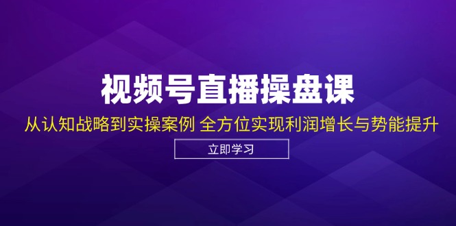 视频号直播操盘课,从认知战略到实操案例 全方位实现利润增长与势能提升-资源基地