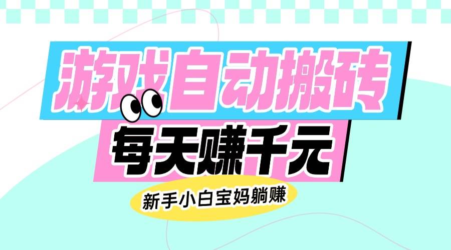 老款游戏自动搬砖，每天赚千元，新手小白宝妈躺赚-资源基地