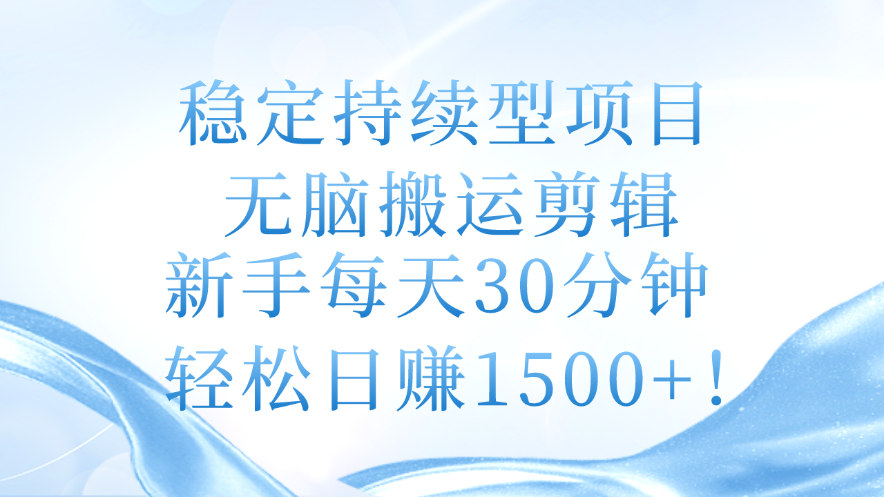 稳定持续型项目,无脑搬运剪辑,新手每天30分钟,轻松日赚1500+!-资源基地