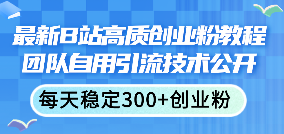 最新B站高质创业粉教程,团队自用引流技术公开,每天稳定300+创业粉-资源基地