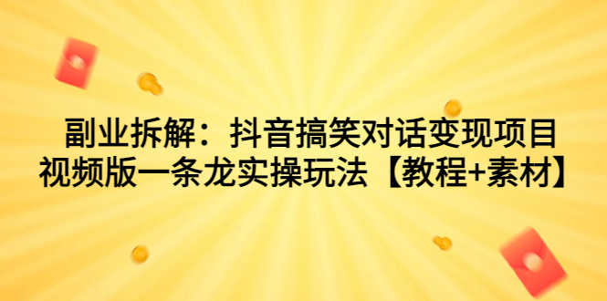副业拆解：抖音搞笑对话变现项目，视频版一条龙实操玩法【教程+素材】-资源基地