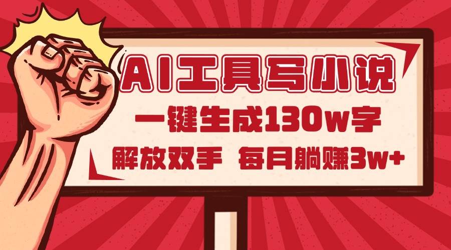 AI工具写小说2.0，一键生成130万字，解放双手，每月躺赚3w+-资源基地