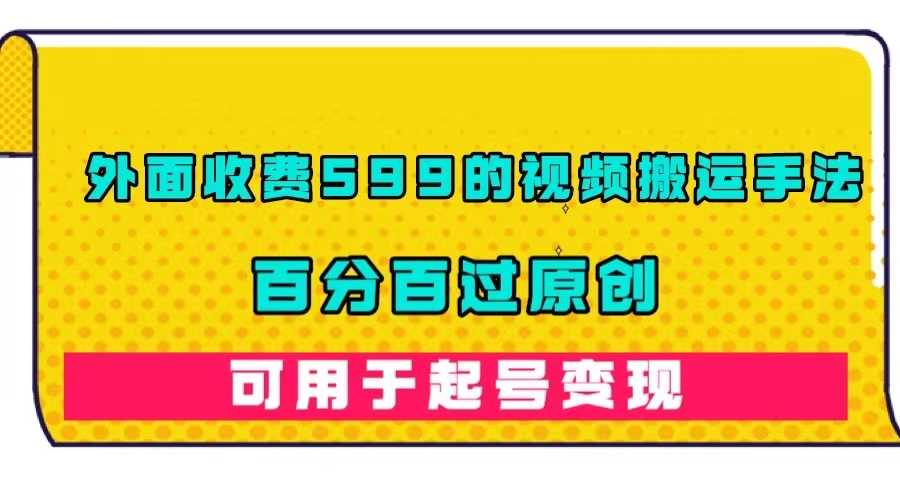 外面收费599的视频搬运手法，百分百过原创，可用起号变现-资源基地