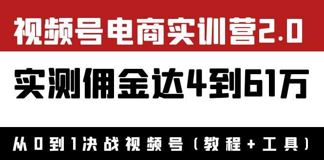 外面收费1900×视频号电商实训营2.0:实测佣金达4到61万(教程+工具)-资源基地