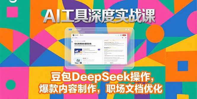 2025AI工具深度实战课,豆包DeepSeek操作,爆款内容制作,职场文档优化-资源基地