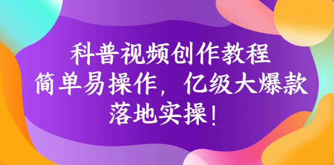 科普视频创作教程:简单易操作,亿级大爆款,落地实操!-资源基地