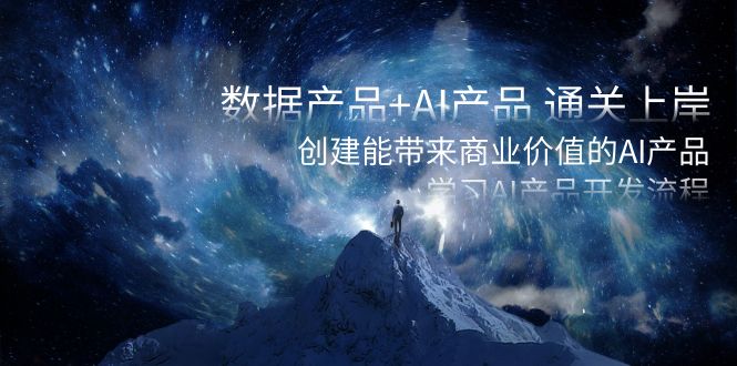 数据产品+AI产品 通关上岸,创建能带来商业价值的AI产品,学习AI产品开发-资源基地