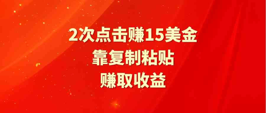 靠2次点击赚15美金，复制粘贴就能赚取收益-资源基地