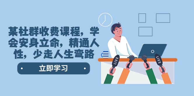 某社群收费课程，学会安身立命，精通人性，少走人生弯路（77节课）-资源基地