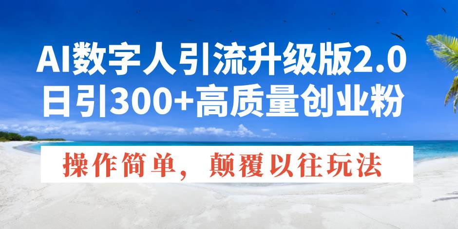 AI数字人引流升级版2.0,日引300+高质量创业粉,操作简单,颠覆以往玩法-资源基地