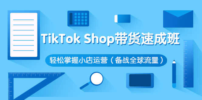 TikTok Shop带货速成班 轻松掌握小店运营（备战全球流量）-资源基地