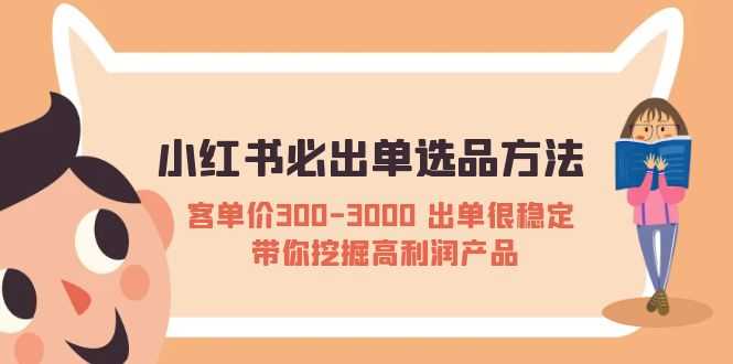 小红书必出单选品方法:客单价300-3000 出单很稳定 带你挖掘高利润产品-资源基地
