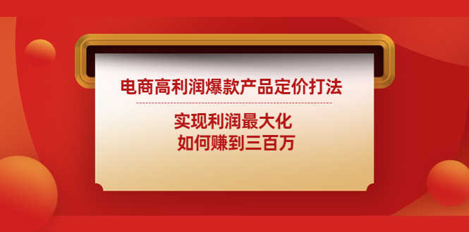电商高利润爆款产品定价打法：实现利润最大化  如何赚到三百万-资源基地