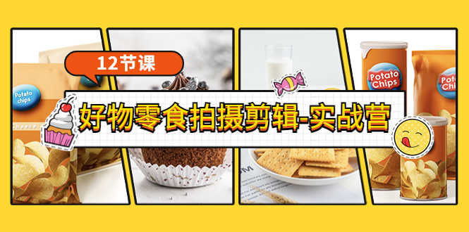 《好物零食拍摄剪辑-实战营》拍摄+剪辑+软件使用全流程（12节课）-资源基地