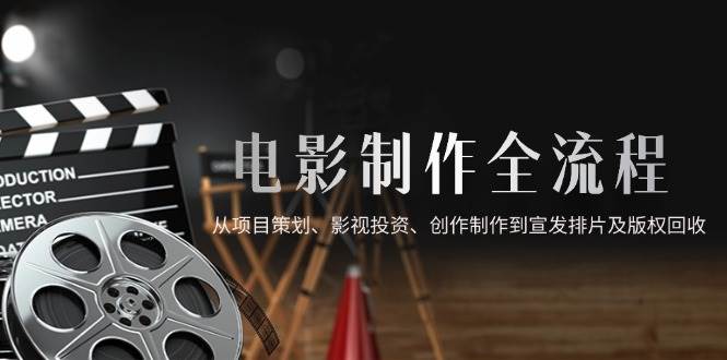 电影制作全流程，从项目策划、影视投资、创作制作到宣发排片及版权回收-资源基地