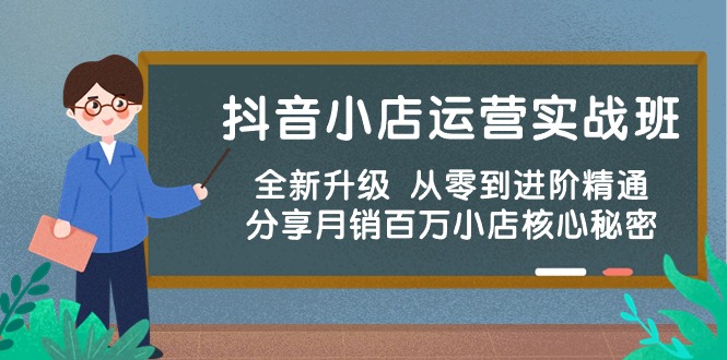 抖音小店运营实战班，全新升级 从零到进阶精通 分享月销百万小店核心秘密-资源基地
