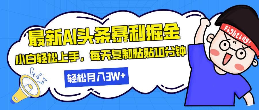 最新头条暴利掘金，AI辅助，轻松矩阵，每天复制粘贴10分钟，轻松月入30…-资源基地