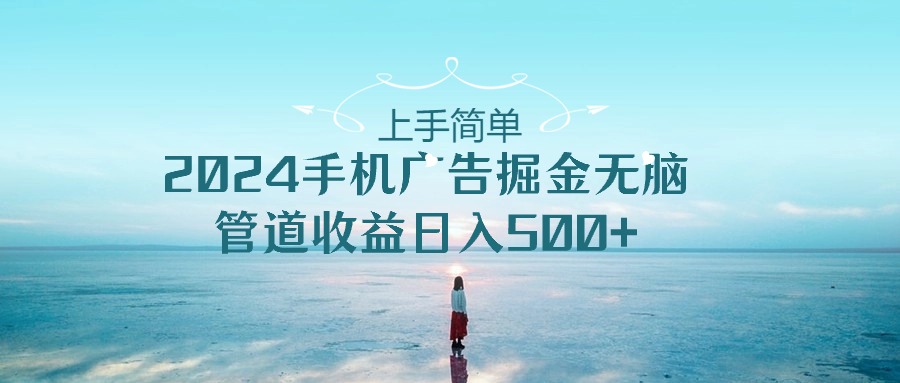 上手简单，2024手机广告掘金无脑，管道收益日入500+-资源基地