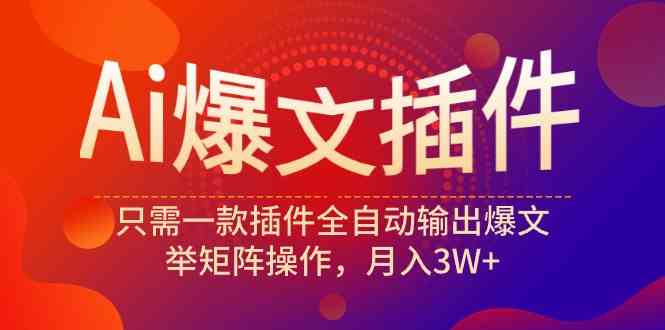 Ai爆文插件,只需一款插件全自动输出爆文,举矩阵操作,月入3W+-资源基地