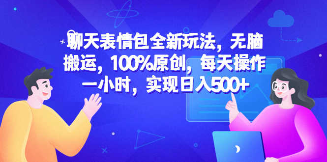 聊天表情包全新玩法,无脑搬运,100%原创,每天操作一小时,实现日入500+-资源基地