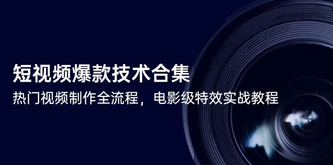 短视频爆款技术合集,热门视频制作全流程,电影级特效实战教程-资源基地