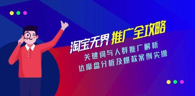 淘宝无界推广全攻略，关键词与人群推广解析，达摩盘分析及爆款案例实操-资源基地