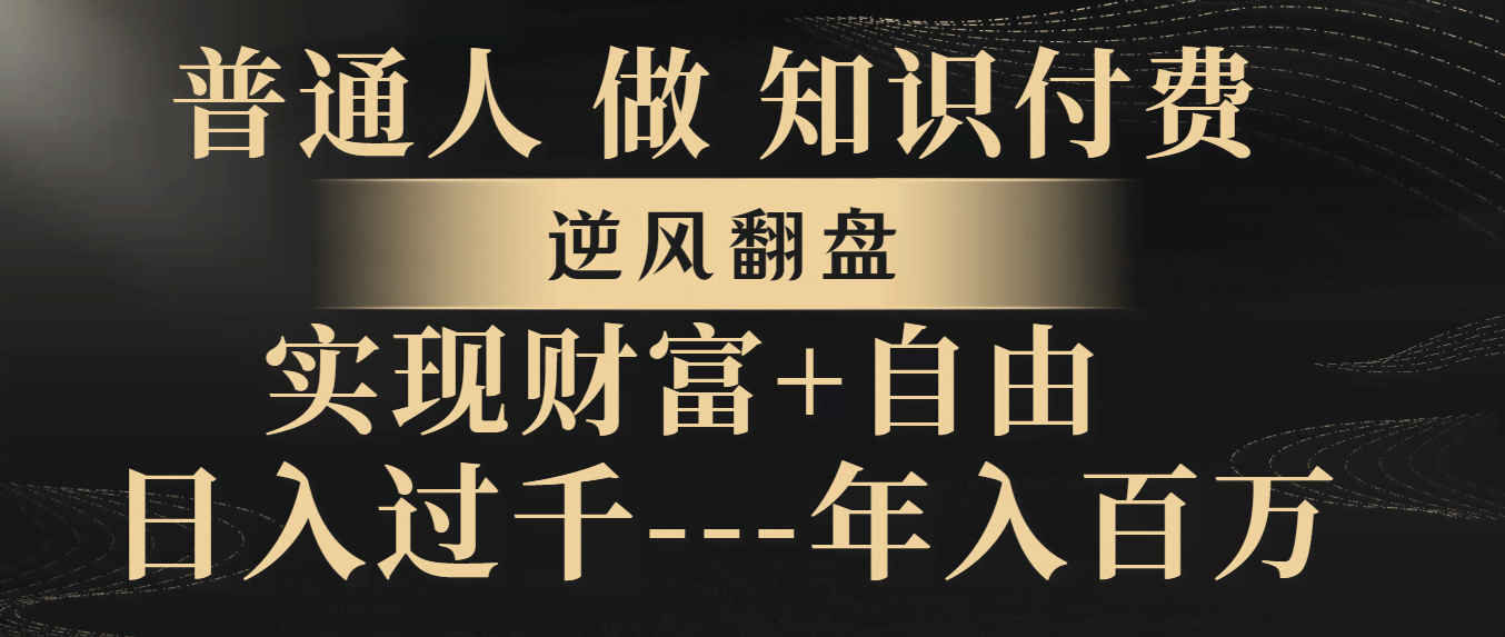 普通人做知识付费，逆风翻盘，实现财富自由，日入过千，年入百万-资源基地