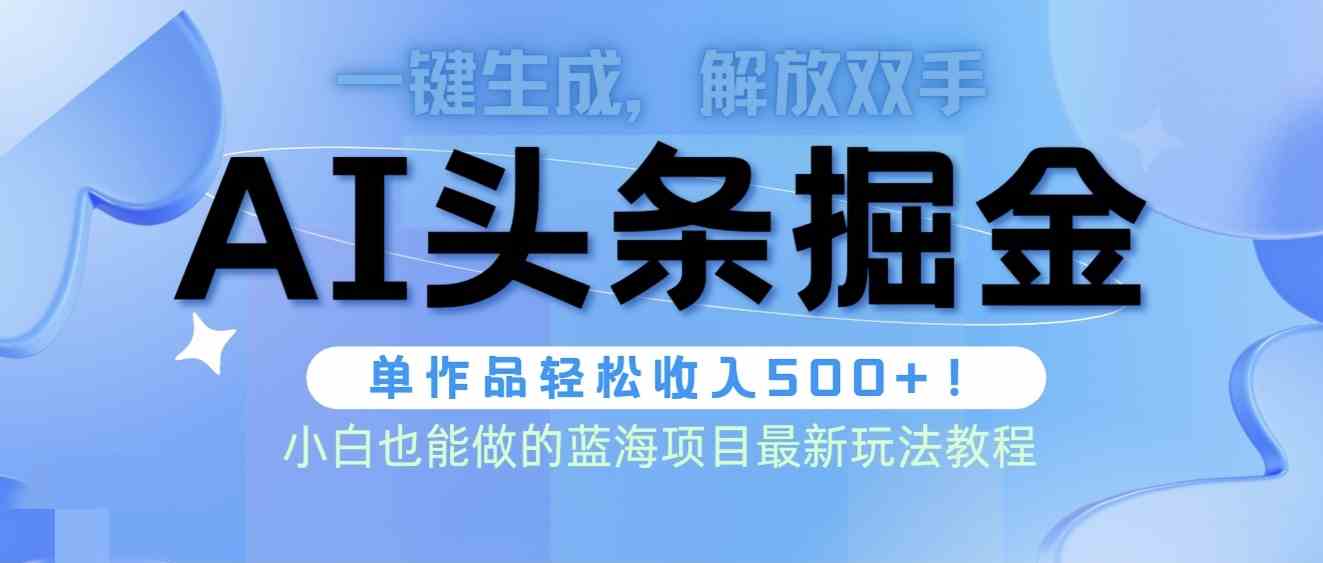 头条AI掘金术最新玩法，全AI制作无需人工修稿，一键生成单篇文章收益500+-资源基地