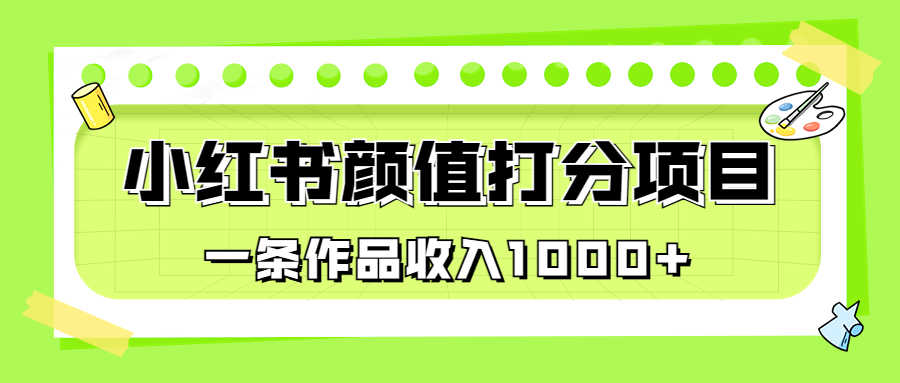 适合0基础小白的小红书颜值打分项目,一条作品收入1000+-资源基地