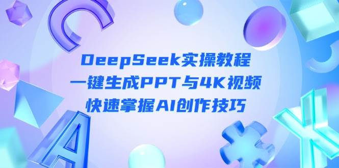 DeepSeek入门实操教程:一键生成PPT与4K视频,快速掌握AI创作技巧-资源基地