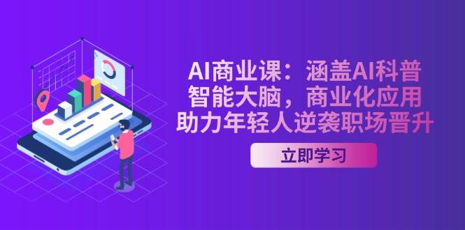 AI-商业课:涵盖AI科普,智能大脑,商业化应用,助力年轻人逆袭职场晋升-资源基地