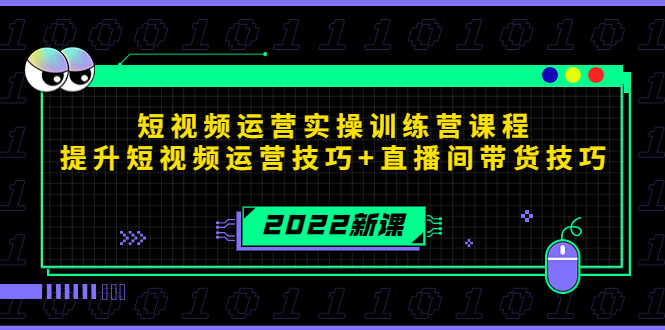 2022短视频运营实操训练营课程,提升短视频运营技巧+直播间带货技巧-资源基地