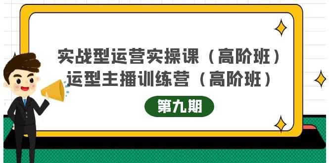 实战型运营实操课第9期+运营型主播训练营第9期,高阶班(51节课)-资源基地