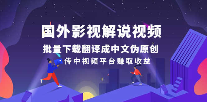 国外影视解说视频,批量下载翻译成中文伪原创,传中视频平台赚取收益-资源基地