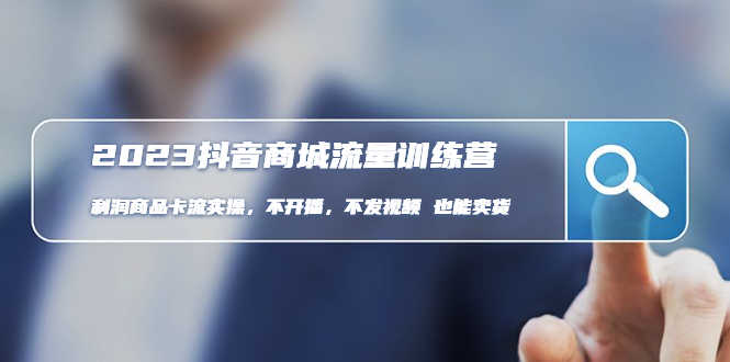 2023抖音商城流量班:利润商品卡流实操,不开播-不发视频-也能卖货(无水印)-资源基地