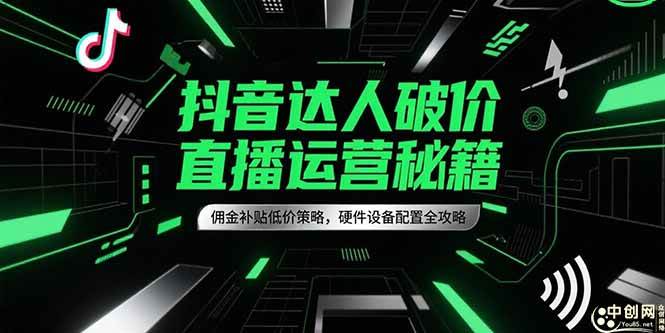 抖音达人破价直播运营秘籍，佣金补贴低价策略，硬件设备配置全攻略-资源基地