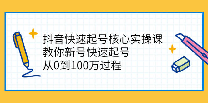 抖音快速起号核心实操课:教你新号快速起号,从0到100万过程-资源基地