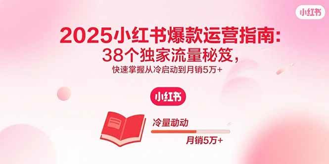 2025小红书爆款运营指南：38个独家流量秘笈，快速掌握从冷启动到月销5万+-资源基地