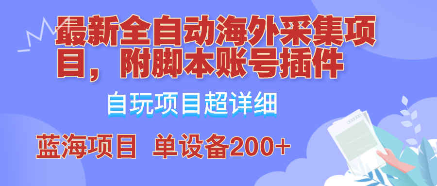 全自动海外采集项目，带脚本账号插件教学，号称单日200+-资源基地