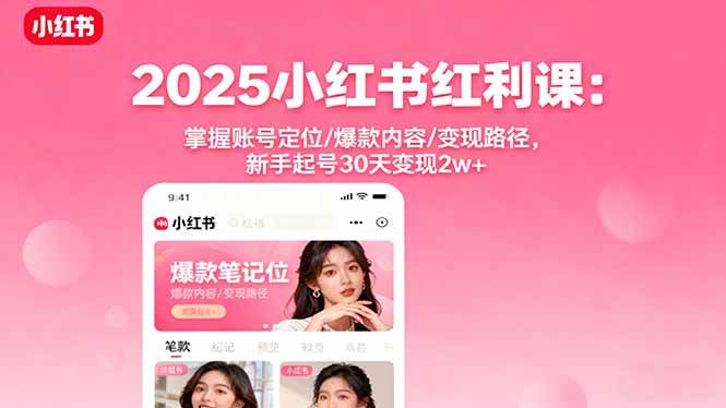 2025小红书红利课：掌握账号定位/爆款内容/变现路径，新手起号30天变现2w+-资源基地