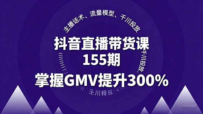 抖音直播带货课155期,主播话术、流量模型、千川投放,掌握GMV提升300%-资源基地