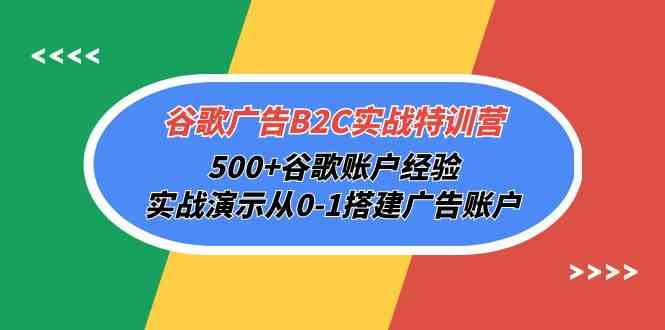 谷歌广告B2C实战特训营,500+谷歌账户经验,实战演示从0-1搭建广告账户-资源基地