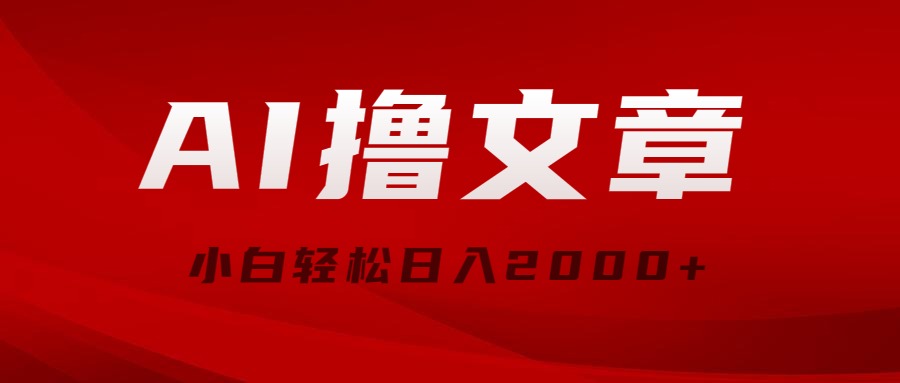 AI撸文章,最新分发玩法,当天见收益,小白轻松日入2000+-资源基地