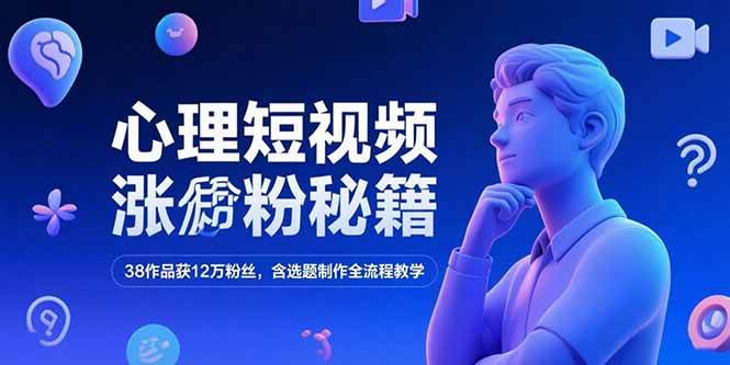 心理短视频涨粉秘籍,38作品获12万粉丝,含选题制作全流程教学-资源基地