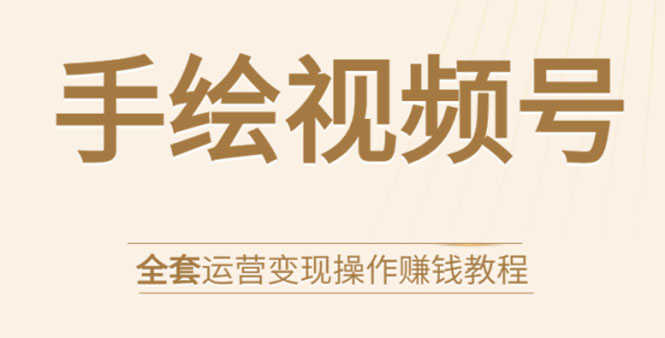 手绘视频号全套运营变现操作赚钱教程:零基础实操月入过万+玩赚视频号-资源基地