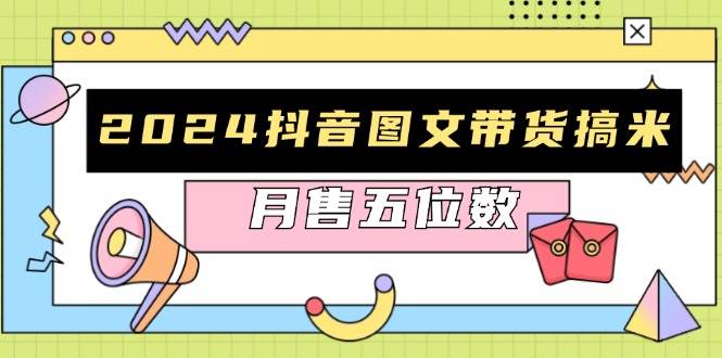 2024抖音图文带货搞米：快速起号与破播放方法，助力销量飙升，月售五位数-资源基地